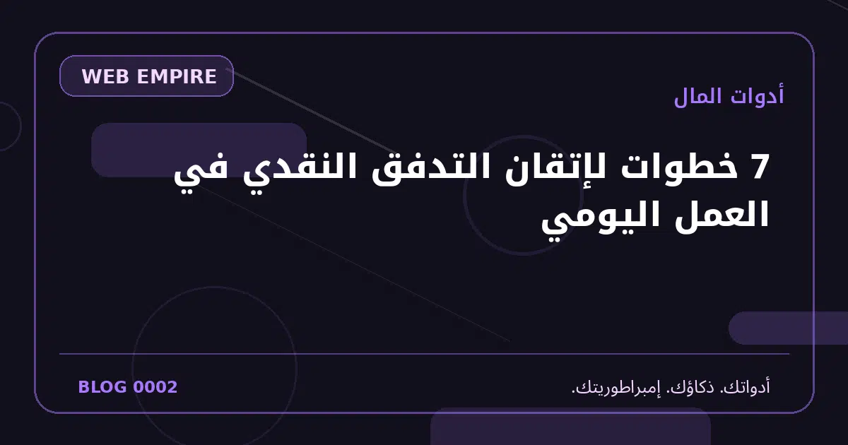 غلاف مقال: 7 خطوات لإتقان التدفق النقدي في العمل اليومي